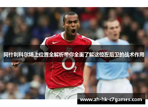 阿什利科尔场上位置全解析带你全面了解这位左后卫的战术作用 阿什利科尔场上位置全解析带你全面了解这位左后卫的战术作用